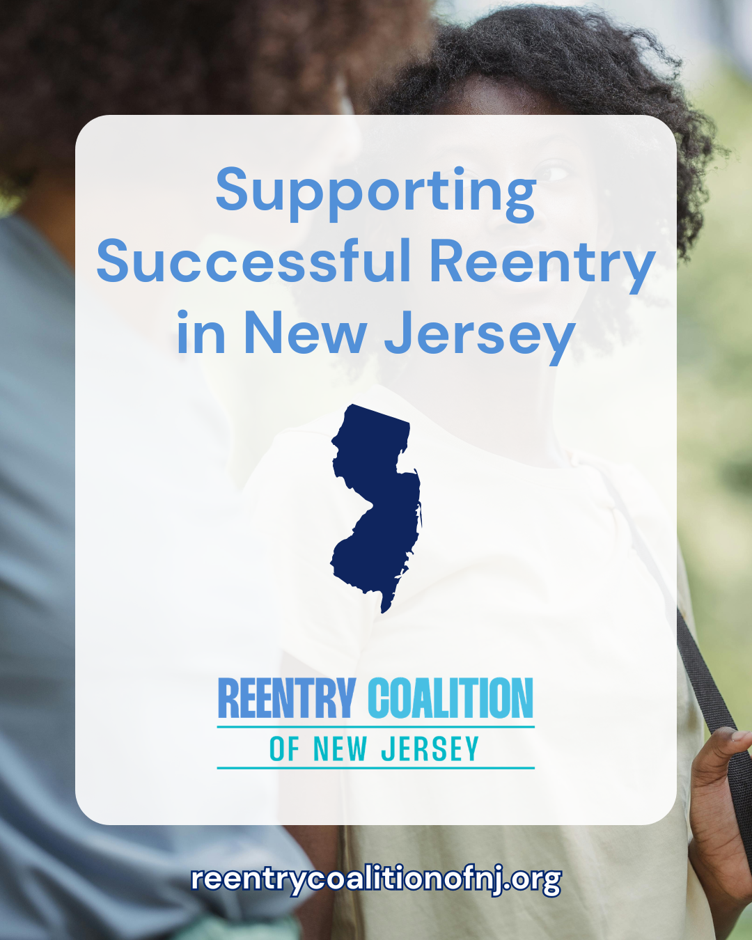 A promotional graphic reads Supporting Successful Reentry in New Jersey with an outline of the state, the Reentry Coalition of New Jersey logo, and the website reentrycoalitionofnj.org, over a blurred image of two people.